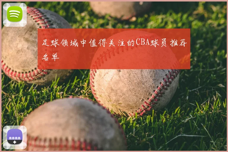 足球领域中值得关注的CBA球员推荐名单