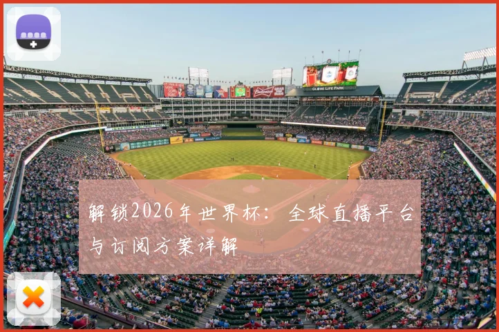 解锁2026年世界杯：全球直播平台与订阅方案详解