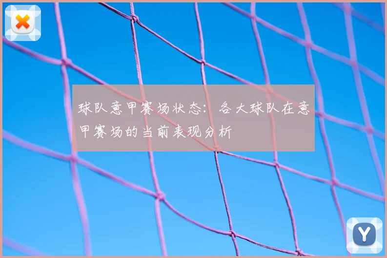 球队意甲赛场状态：各大球队在意甲赛场的当前表现分析