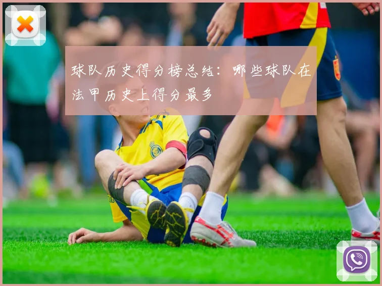 球队历史得分榜总结：哪些球队在法甲历史上得分最多